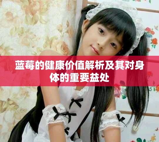 藍(lán)莓的健康價(jià)值解析及其對身體的重要益處