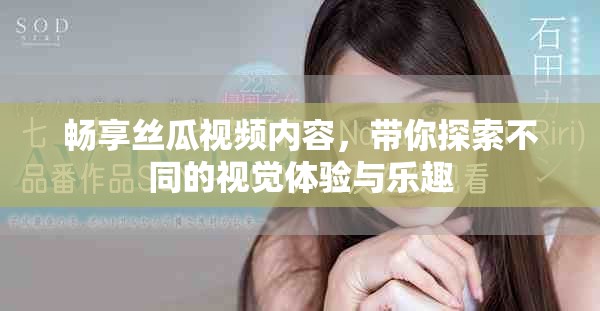 暢享絲瓜視頻內容，帶你探索不同的視覺體驗與樂趣