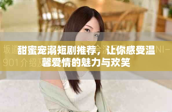 甜蜜寵溺短劇推薦，讓你感受溫馨愛情的魅力與歡笑