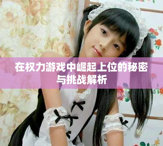 在權力游戲中崛起上位的秘密與挑戰(zhàn)解析