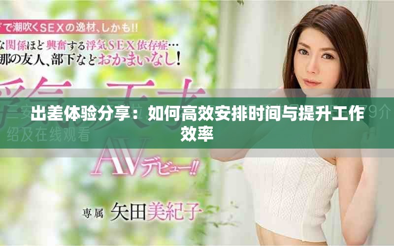 出差體驗(yàn)分享：如何高效安排時(shí)間與提升工作效率
