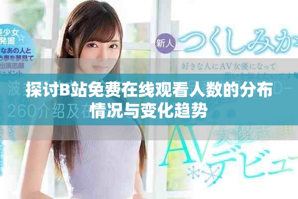 探討B(tài)站免費在線觀看人數的分布情況與變化趨勢