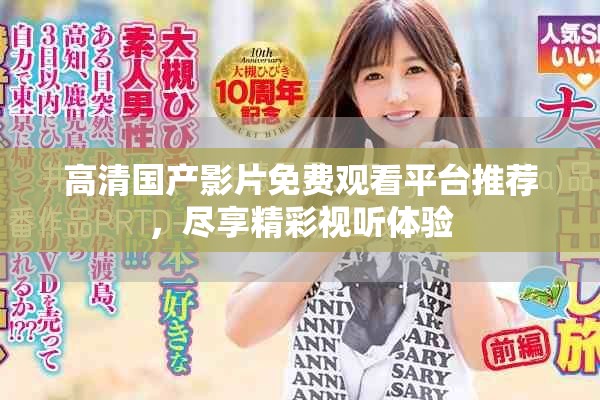 高清國產(chǎn)影片免費(fèi)觀看平臺(tái)推薦，盡享精彩視聽體驗(yàn)