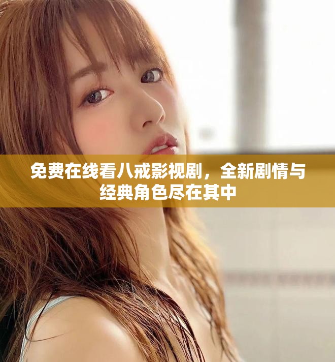 免費在線看八戒影視劇，全新劇情與經典角色盡在其中