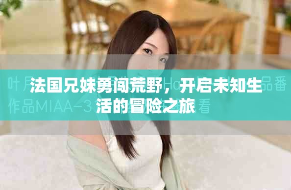 法國兄妹勇闖荒野，開啟未知生活的冒險(xiǎn)之旅