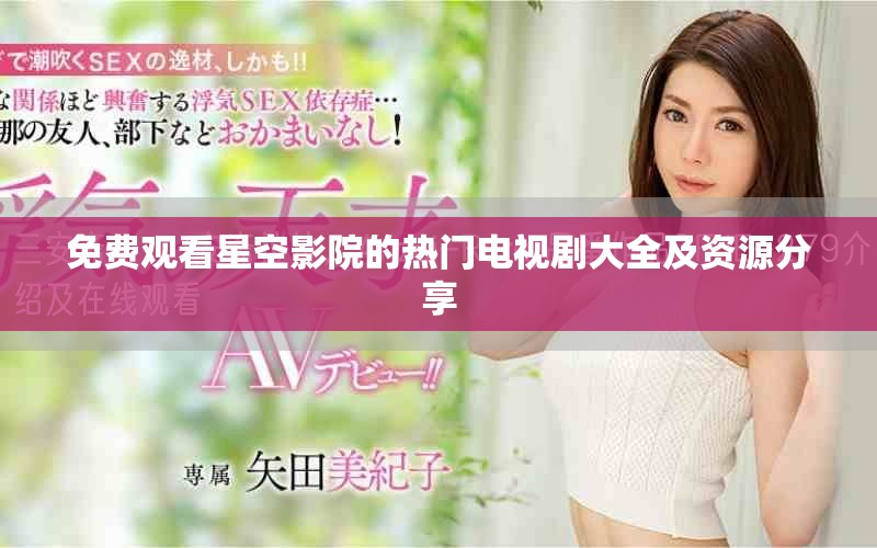 免費(fèi)觀看星空影院的熱門(mén)電視劇大全及資源分享