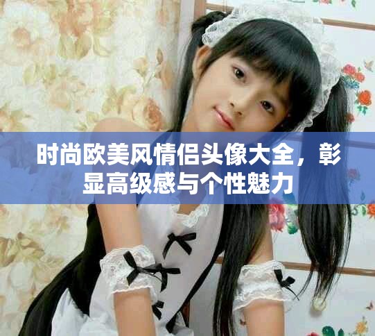 時(shí)尚歐美風(fēng)情侶頭像大全，彰顯高級感與個(gè)性魅力