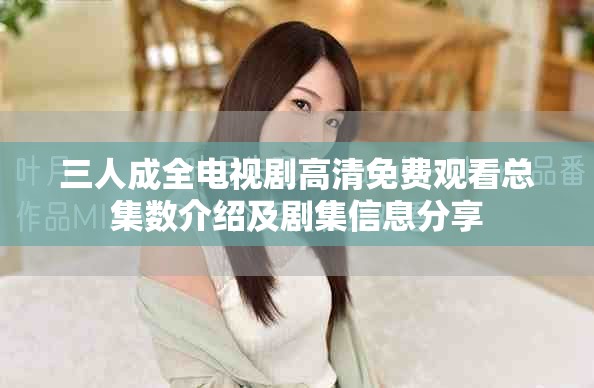 三人成全電視劇高清免費觀看總集數(shù)介紹及劇集信息分享