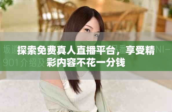 探索免費真人直播平臺，享受精彩內(nèi)容不花一分錢