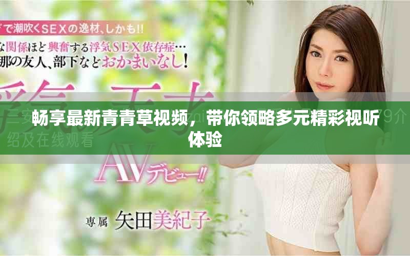 暢享最新青青草視頻，帶你領(lǐng)略多元精彩視聽體驗(yàn)