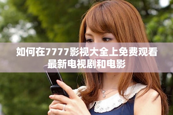 如何在7777影視大全上免費觀看最新電視劇和電影