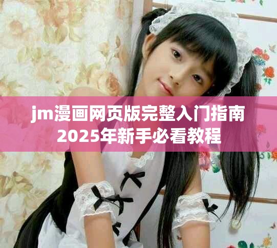 jm漫畫網(wǎng)頁版完整入門指南2025年新手必看教程