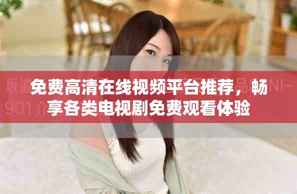 免費高清在線視頻平臺推薦，暢享各類電視劇免費觀看體驗