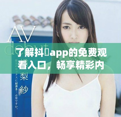 了解抖抈app的免費(fèi)觀看入口，暢享精彩內(nèi)容。