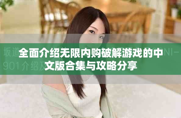 全面介紹無(wú)限內(nèi)購(gòu)破解游戲的中文版合集與攻略分享