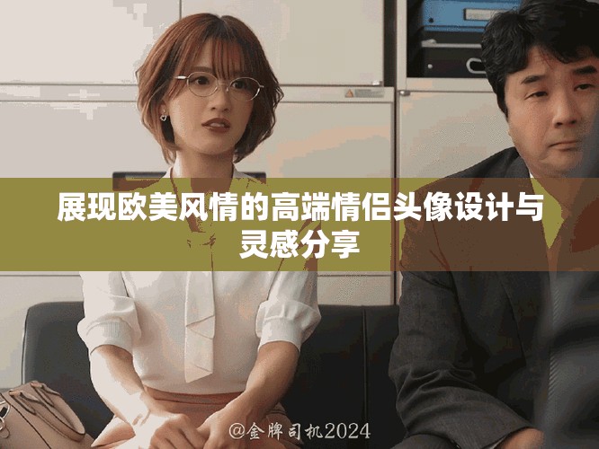 展現(xiàn)歐美風(fēng)情的高端情侶頭像設(shè)計與靈感分享
