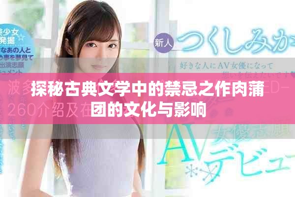 探秘古典文學(xué)中的禁忌之作肉蒲團的文化與影響