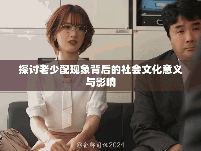探討老少配現(xiàn)象背后的社會(huì)文化意義與影響