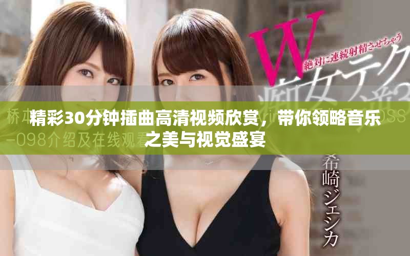 精彩30分鐘插曲高清視頻欣賞，帶你領(lǐng)略音樂之美與視覺盛宴