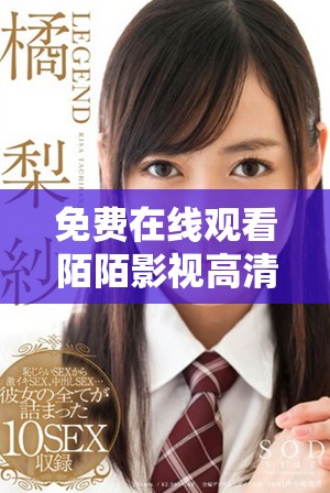 免費在線觀看陌陌影視高清完整版，暢享無限精彩內(nèi)容與娛樂體驗