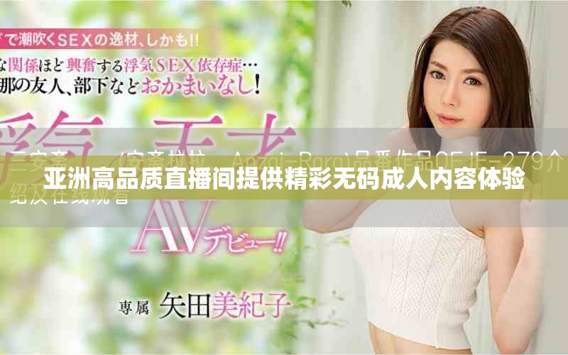 亞洲高品質(zhì)直播間提供精彩無碼成人內(nèi)容體驗