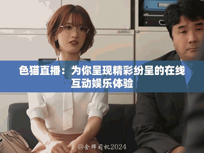 色貓直播：為你呈現(xiàn)精彩紛呈的在線互動娛樂體驗