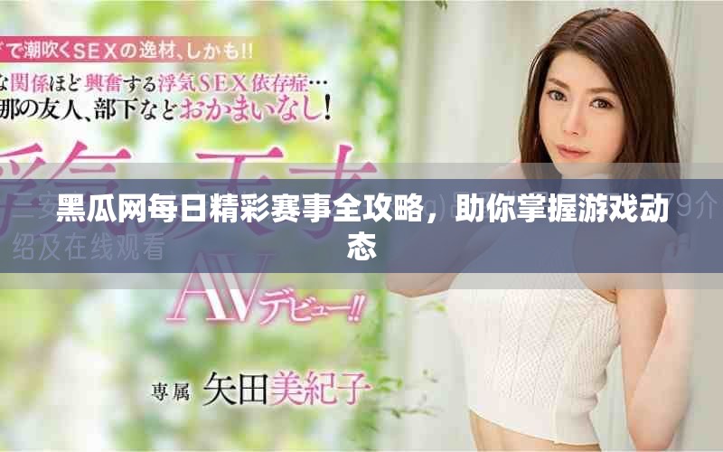黑瓜網(wǎng)每日精彩賽事全攻略，助你掌握游戲動態(tài)