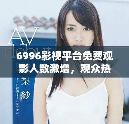 6996影視平臺免費(fèi)觀影人數(shù)激增，觀眾熱情高漲