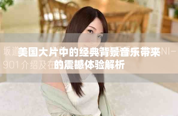 美國大片中的經(jīng)典背景音樂帶來的震撼體驗解析