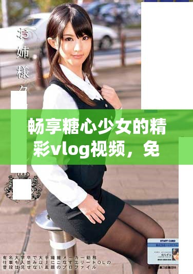 暢享糖心少女的精彩vlog視頻，免費觀看樂趣無限
