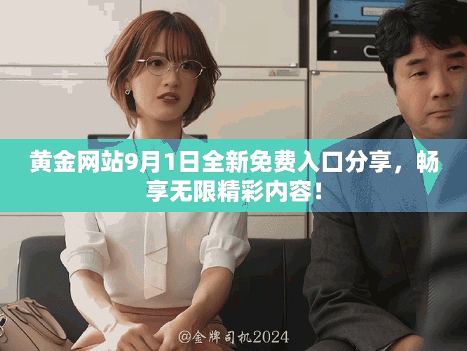 黃金網(wǎng)站9月1日全新免費(fèi)入口分享，暢享無(wú)限精彩內(nèi)容！