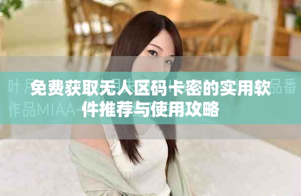 免費(fèi)獲取無(wú)人區(qū)碼卡密的實(shí)用軟件推薦與使用攻略