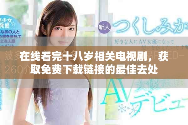 在線看完十八歲相關(guān)電視劇，獲取免費下載鏈接的最佳去處