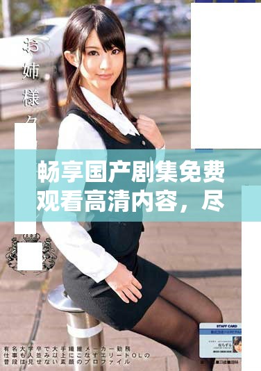 暢享國(guó)產(chǎn)劇集免費(fèi)觀看高清內(nèi)容，盡情追劇無(wú)壓力