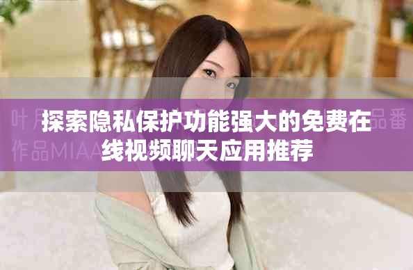 探索隱私保護功能強大的免費在線視頻聊天應(yīng)用推薦