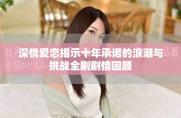 深情愛戀揭示十年承諾的浪潮與挑戰(zhàn)全劇劇情回顧