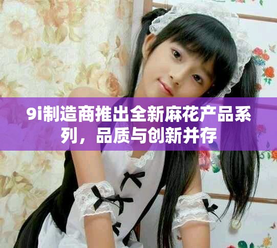 9i制造商推出全新麻花產(chǎn)品系列，品質(zhì)與創(chuàng)新并存