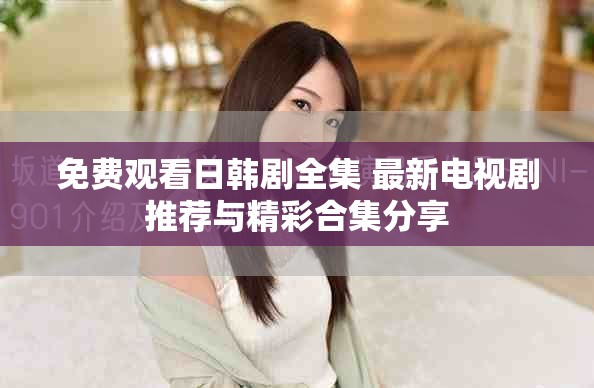 免費(fèi)觀看日韓劇全集 最新電視劇推薦與精彩合集分享