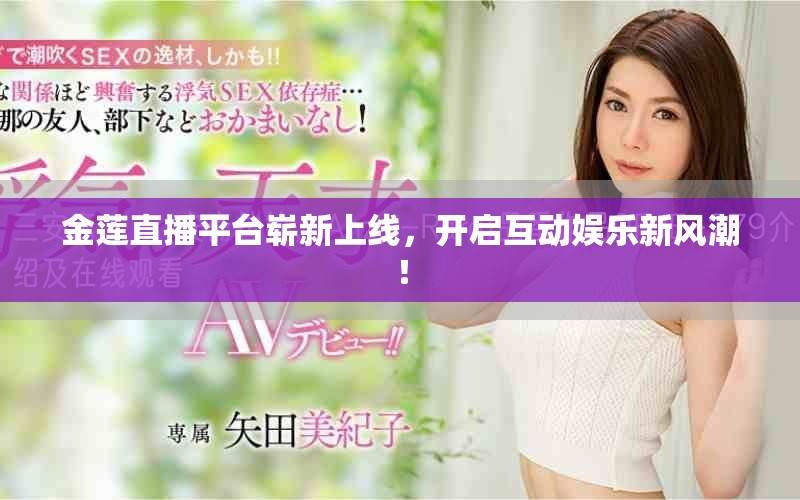 金蓮直播平臺嶄新上線，開啟互動娛樂新風(fēng)潮！