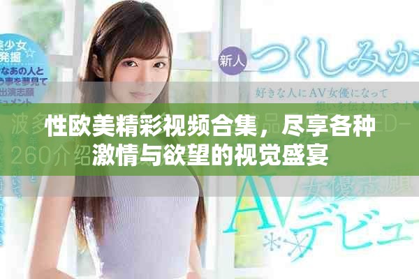 性歐美精彩視頻合集，盡享各種激情與欲望的視覺盛宴