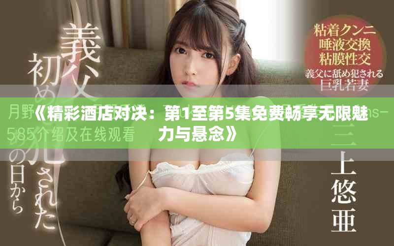《精彩酒店對(duì)決：第1至第5集免費(fèi)暢享無(wú)限魅力與懸念》