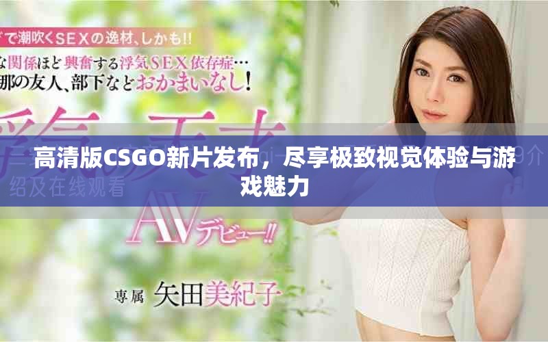 高清版CSGO新片發(fā)布，盡享極致視覺體驗(yàn)與游戲魅力