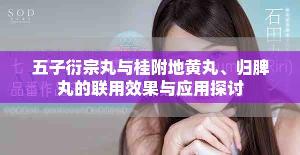 五子衍宗丸與桂附地黃丸、歸脾丸的聯(lián)用效果與應(yīng)用探討