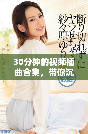 30分鐘的視頻插曲合集，帶你沉浸在音樂的魅力中
