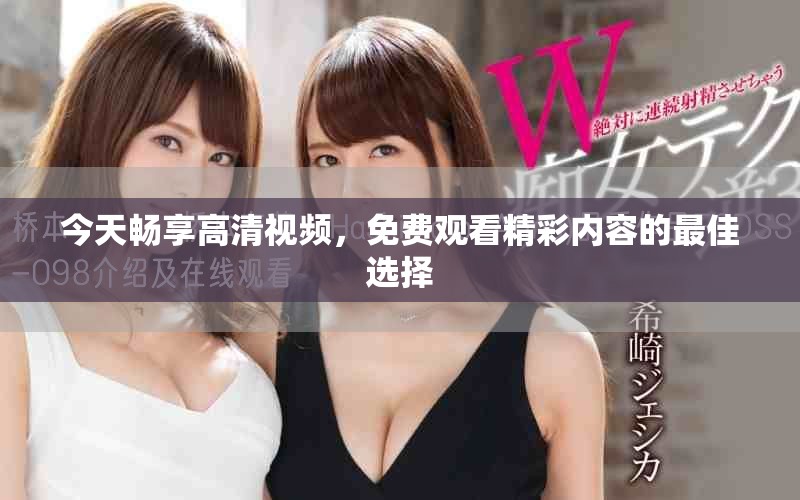 今天暢享高清視頻，免費(fèi)觀看精彩內(nèi)容的最佳選擇
