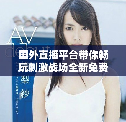 國外直播平臺(tái)帶你暢玩刺激戰(zhàn)場(chǎng)全新免費(fèi)體驗(yàn)攻略分享