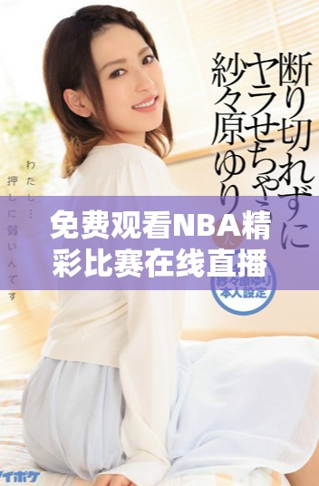 免費(fèi)觀看NBA精彩比賽在線直播，盡享高清賽事體驗(yàn)