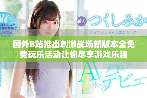 國外B站推出刺激戰(zhàn)場新版本全免費(fèi)玩樂活動(dòng)讓你盡享游戲樂趣