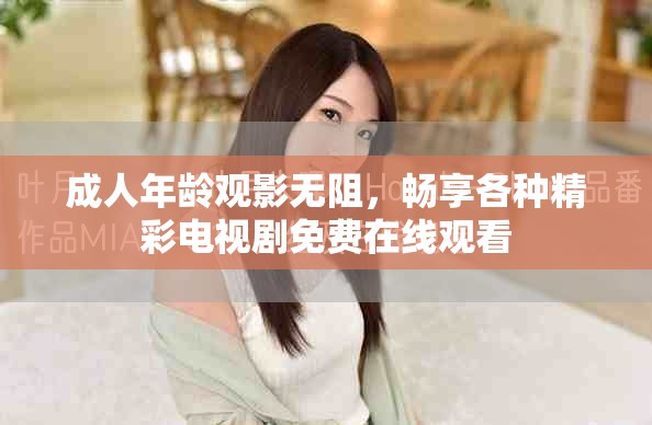 成人年齡觀影無阻，暢享各種精彩電視劇免費(fèi)在線觀看