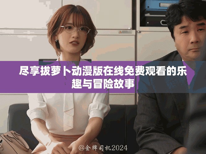盡享拔蘿卜動漫版在線免費觀看的樂趣與冒險故事